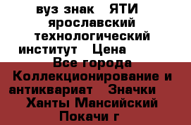 1.1) вуз знак : ЯТИ - ярославский технологический институт › Цена ­ 389 - Все города Коллекционирование и антиквариат » Значки   . Ханты-Мансийский,Покачи г.